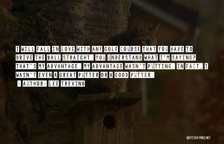 Lee Trevino Quotes: I Will Fall In Love With Any Golf Course That You Have To Drive The Ball Straight. You Understand What