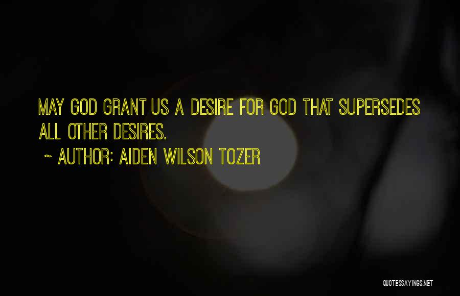 Aiden Wilson Tozer Quotes: May God Grant Us A Desire For God That Supersedes All Other Desires.