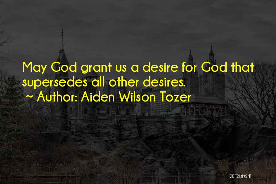 Aiden Wilson Tozer Quotes: May God Grant Us A Desire For God That Supersedes All Other Desires.