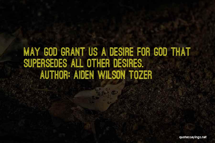 Aiden Wilson Tozer Quotes: May God Grant Us A Desire For God That Supersedes All Other Desires.