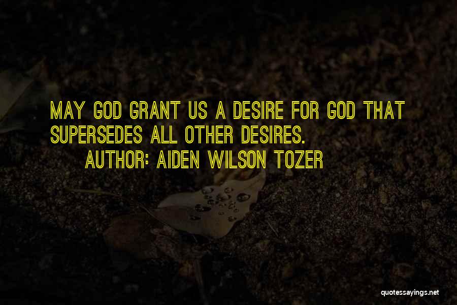 Aiden Wilson Tozer Quotes: May God Grant Us A Desire For God That Supersedes All Other Desires.