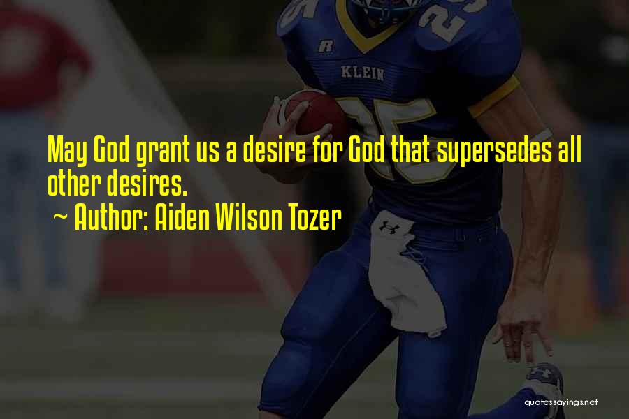 Aiden Wilson Tozer Quotes: May God Grant Us A Desire For God That Supersedes All Other Desires.