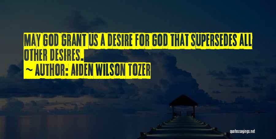 Aiden Wilson Tozer Quotes: May God Grant Us A Desire For God That Supersedes All Other Desires.