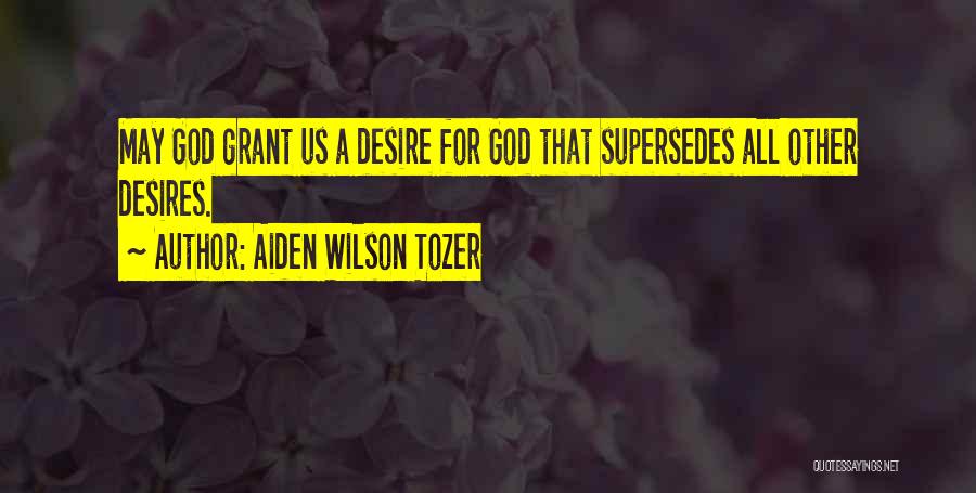 Aiden Wilson Tozer Quotes: May God Grant Us A Desire For God That Supersedes All Other Desires.