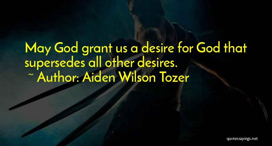 Aiden Wilson Tozer Quotes: May God Grant Us A Desire For God That Supersedes All Other Desires.