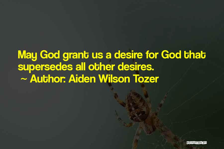 Aiden Wilson Tozer Quotes: May God Grant Us A Desire For God That Supersedes All Other Desires.