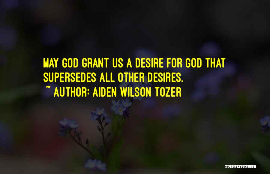Aiden Wilson Tozer Quotes: May God Grant Us A Desire For God That Supersedes All Other Desires.