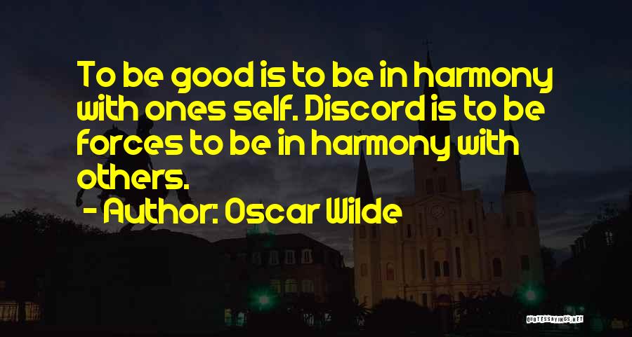 Oscar Wilde Quotes: To Be Good Is To Be In Harmony With Ones Self. Discord Is To Be Forces To Be In Harmony