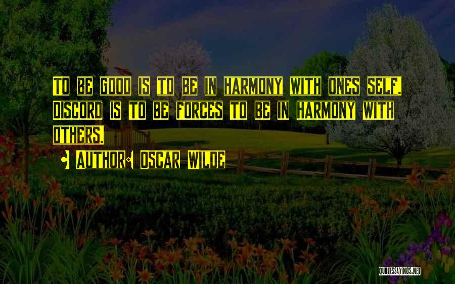 Oscar Wilde Quotes: To Be Good Is To Be In Harmony With Ones Self. Discord Is To Be Forces To Be In Harmony
