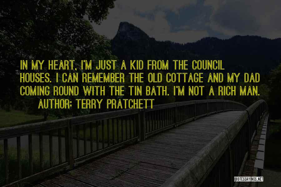 Terry Pratchett Quotes: In My Heart, I'm Just A Kid From The Council Houses. I Can Remember The Old Cottage And My Dad