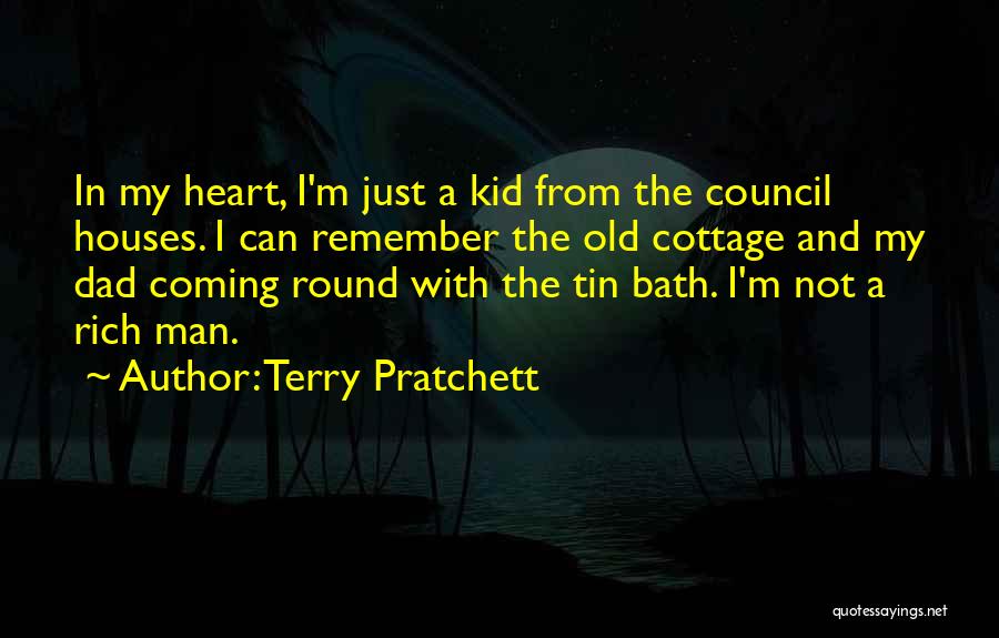 Terry Pratchett Quotes: In My Heart, I'm Just A Kid From The Council Houses. I Can Remember The Old Cottage And My Dad