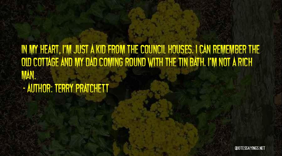 Terry Pratchett Quotes: In My Heart, I'm Just A Kid From The Council Houses. I Can Remember The Old Cottage And My Dad