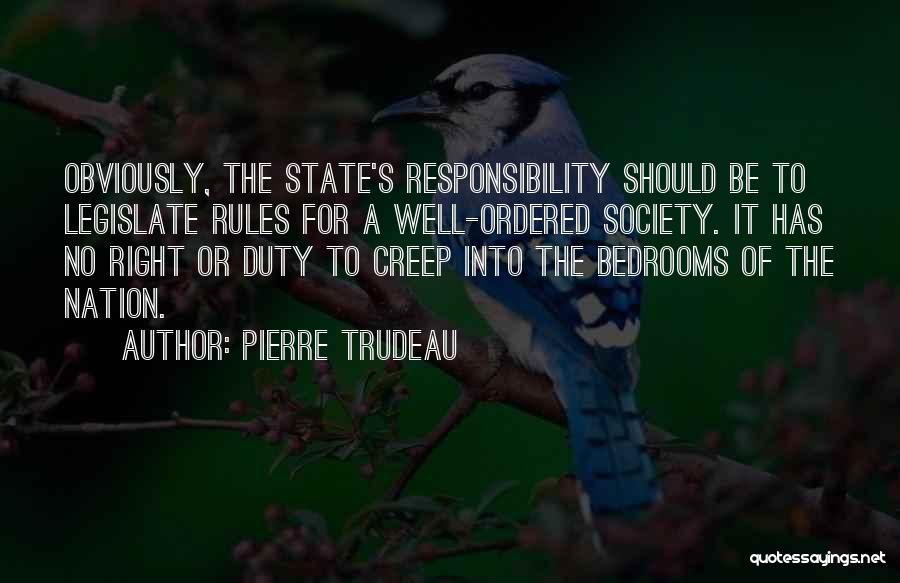 Pierre Trudeau Quotes: Obviously, The State's Responsibility Should Be To Legislate Rules For A Well-ordered Society. It Has No Right Or Duty To