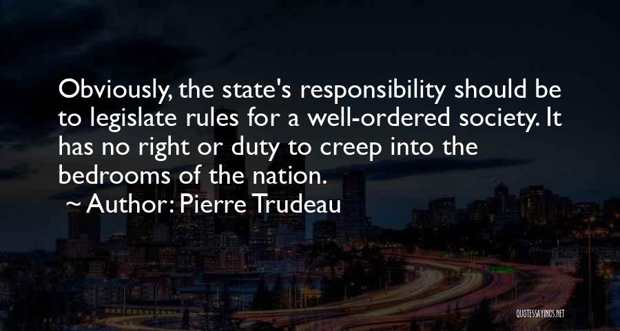 Pierre Trudeau Quotes: Obviously, The State's Responsibility Should Be To Legislate Rules For A Well-ordered Society. It Has No Right Or Duty To