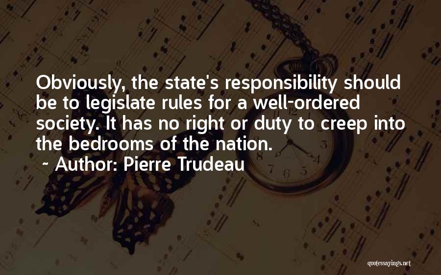 Pierre Trudeau Quotes: Obviously, The State's Responsibility Should Be To Legislate Rules For A Well-ordered Society. It Has No Right Or Duty To