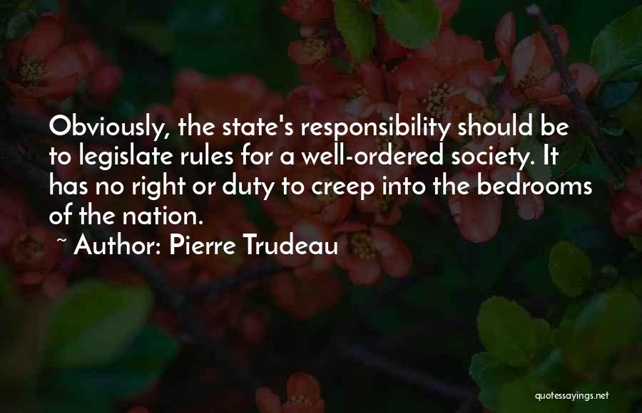 Pierre Trudeau Quotes: Obviously, The State's Responsibility Should Be To Legislate Rules For A Well-ordered Society. It Has No Right Or Duty To
