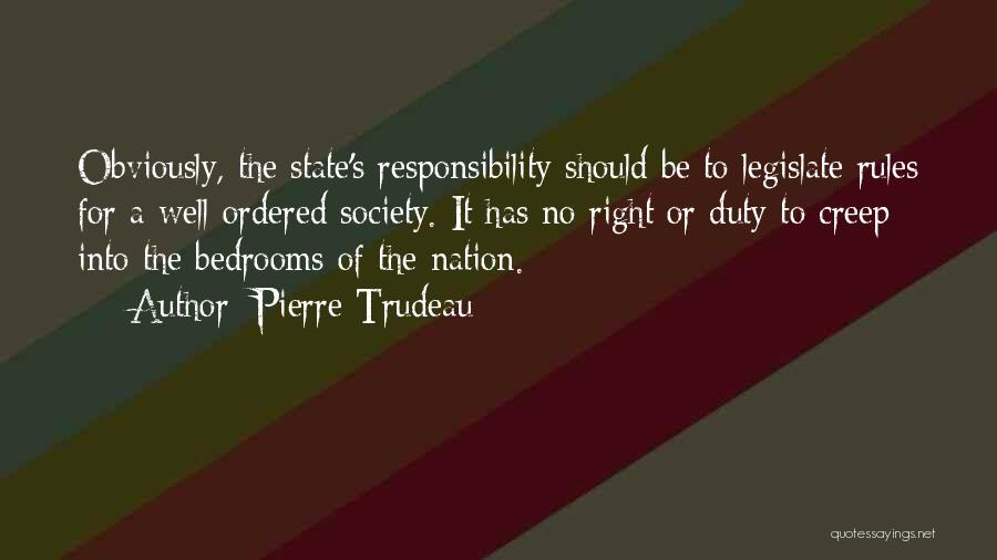 Pierre Trudeau Quotes: Obviously, The State's Responsibility Should Be To Legislate Rules For A Well-ordered Society. It Has No Right Or Duty To