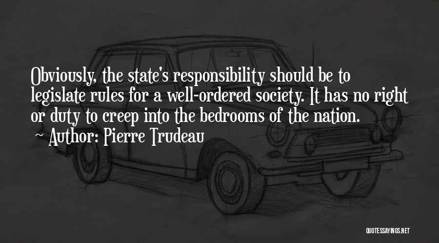 Pierre Trudeau Quotes: Obviously, The State's Responsibility Should Be To Legislate Rules For A Well-ordered Society. It Has No Right Or Duty To