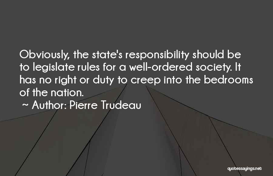 Pierre Trudeau Quotes: Obviously, The State's Responsibility Should Be To Legislate Rules For A Well-ordered Society. It Has No Right Or Duty To