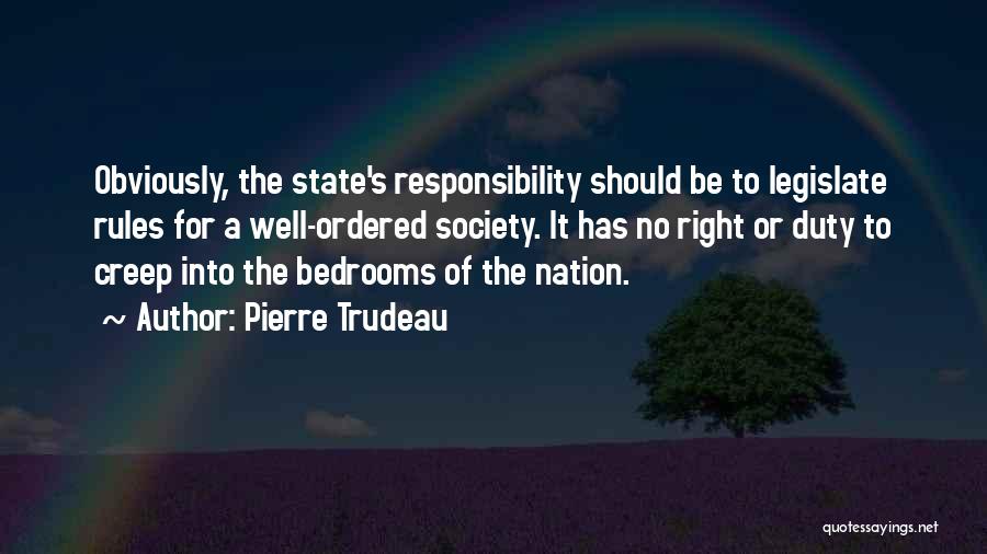 Pierre Trudeau Quotes: Obviously, The State's Responsibility Should Be To Legislate Rules For A Well-ordered Society. It Has No Right Or Duty To