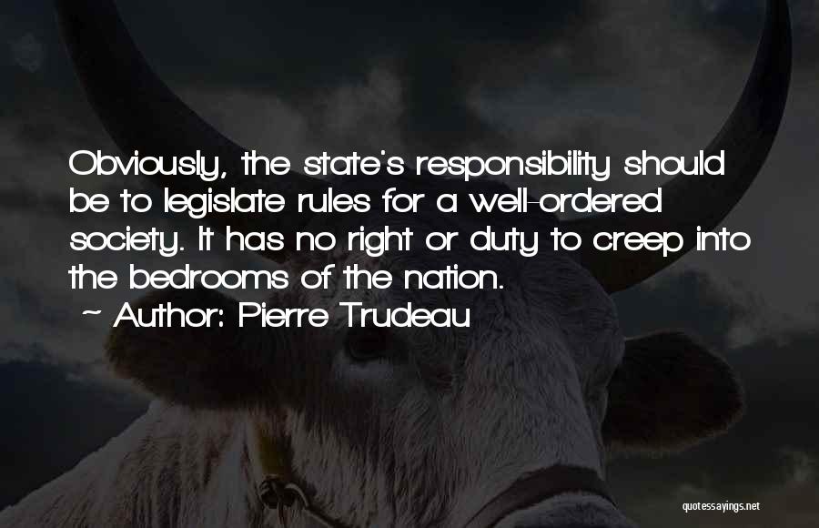 Pierre Trudeau Quotes: Obviously, The State's Responsibility Should Be To Legislate Rules For A Well-ordered Society. It Has No Right Or Duty To