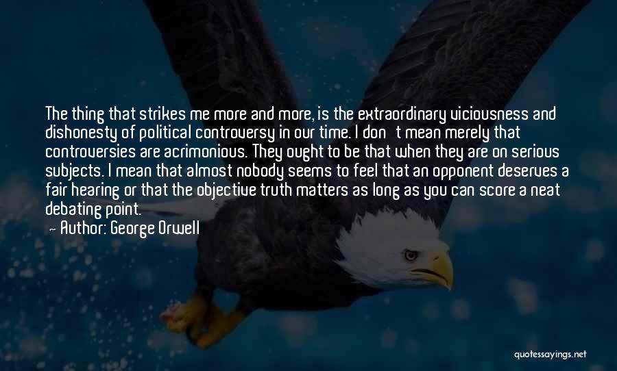 George Orwell Quotes: The Thing That Strikes Me More And More, Is The Extraordinary Viciousness And Dishonesty Of Political Controversy In Our Time.