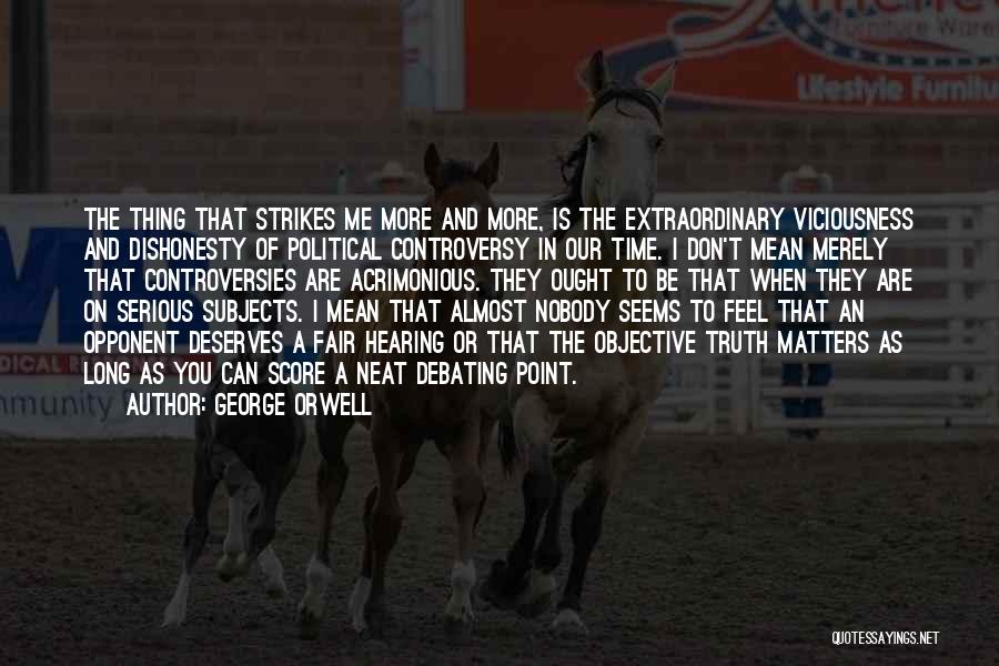 George Orwell Quotes: The Thing That Strikes Me More And More, Is The Extraordinary Viciousness And Dishonesty Of Political Controversy In Our Time.