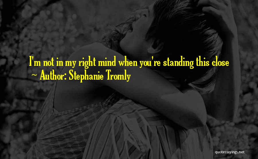 Stephanie Tromly Quotes: I'm Not In My Right Mind When You're Standing This Close