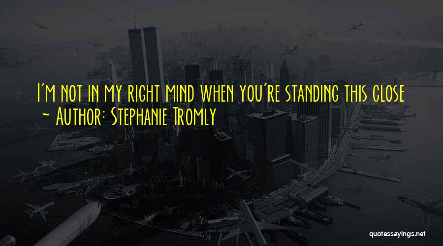 Stephanie Tromly Quotes: I'm Not In My Right Mind When You're Standing This Close