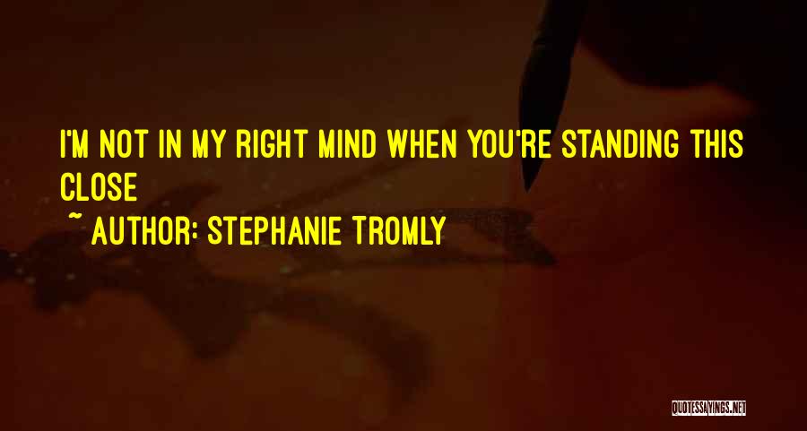 Stephanie Tromly Quotes: I'm Not In My Right Mind When You're Standing This Close