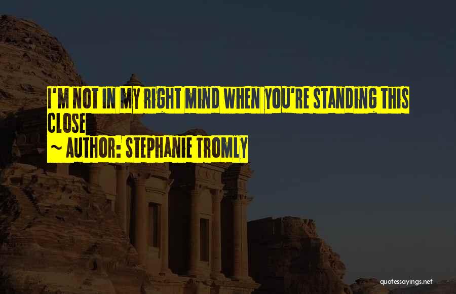 Stephanie Tromly Quotes: I'm Not In My Right Mind When You're Standing This Close
