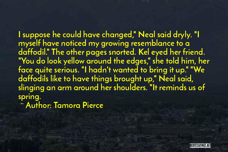 Tamora Pierce Quotes: I Suppose He Could Have Changed, Neal Said Dryly. I Myself Have Noticed My Growing Resemblance To A Daffodil. The