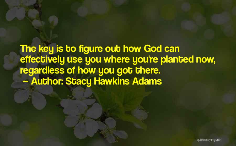 Stacy Hawkins Adams Quotes: The Key Is To Figure Out How God Can Effectively Use You Where You're Planted Now, Regardless Of How You