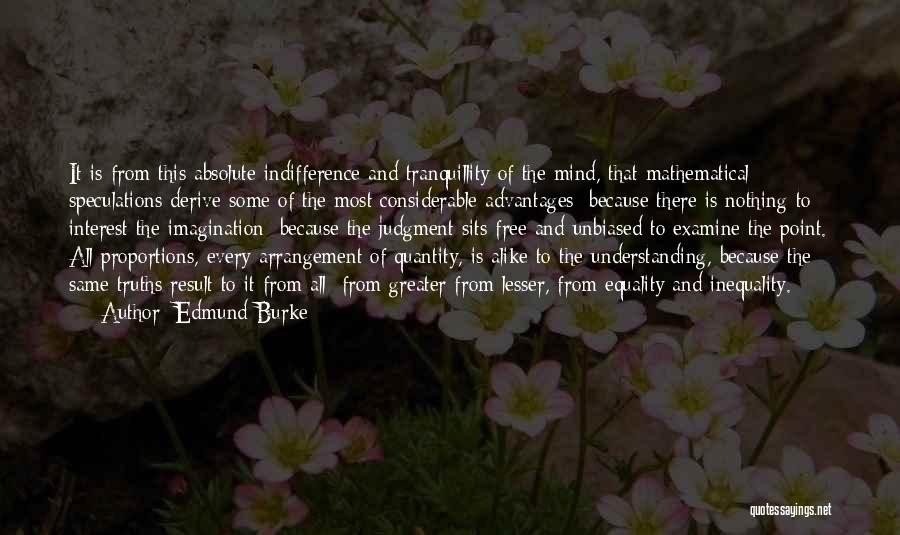 Edmund Burke Quotes: It Is From This Absolute Indifference And Tranquillity Of The Mind, That Mathematical Speculations Derive Some Of The Most Considerable