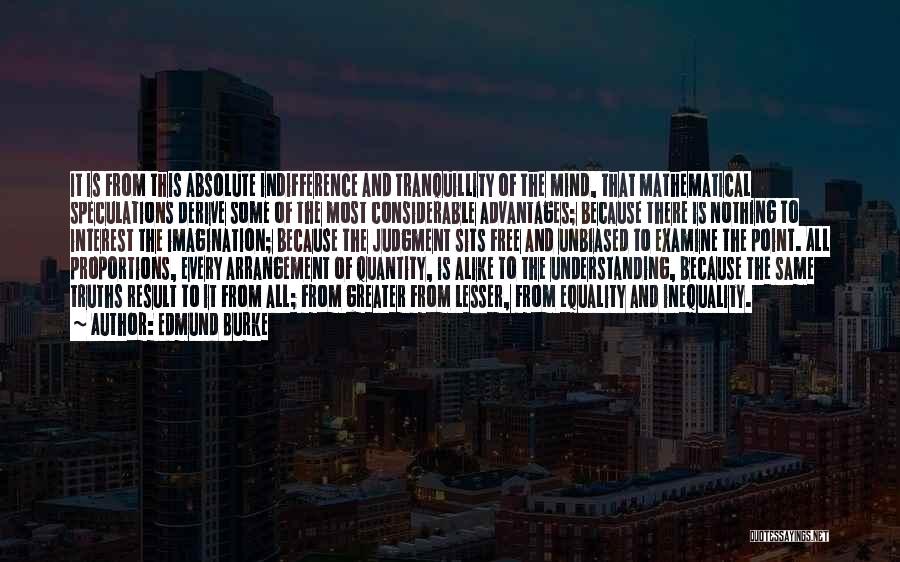 Edmund Burke Quotes: It Is From This Absolute Indifference And Tranquillity Of The Mind, That Mathematical Speculations Derive Some Of The Most Considerable