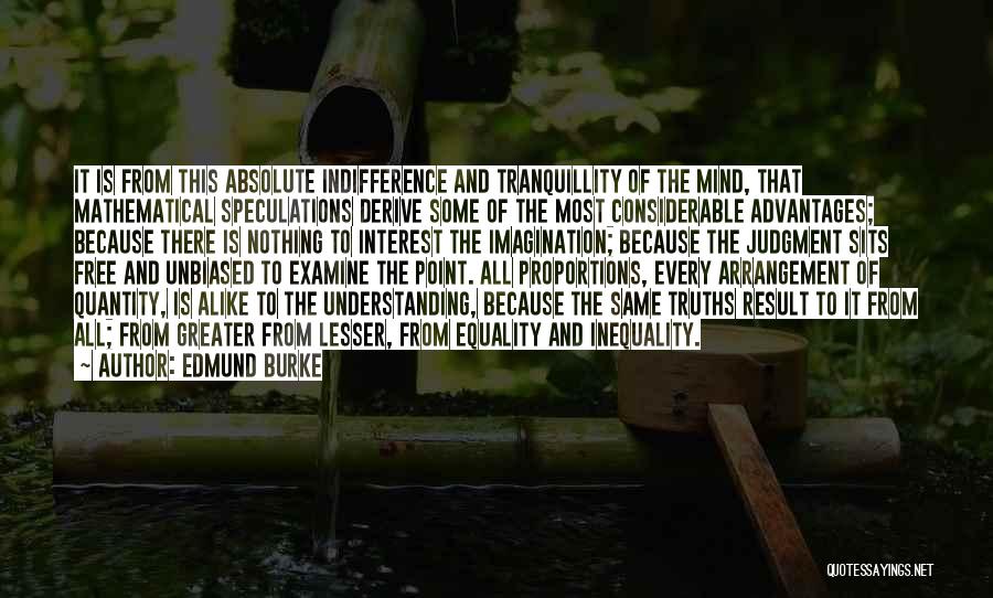 Edmund Burke Quotes: It Is From This Absolute Indifference And Tranquillity Of The Mind, That Mathematical Speculations Derive Some Of The Most Considerable