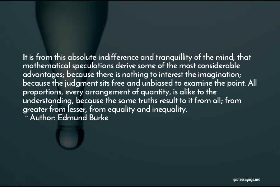 Edmund Burke Quotes: It Is From This Absolute Indifference And Tranquillity Of The Mind, That Mathematical Speculations Derive Some Of The Most Considerable