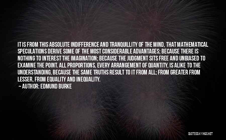 Edmund Burke Quotes: It Is From This Absolute Indifference And Tranquillity Of The Mind, That Mathematical Speculations Derive Some Of The Most Considerable