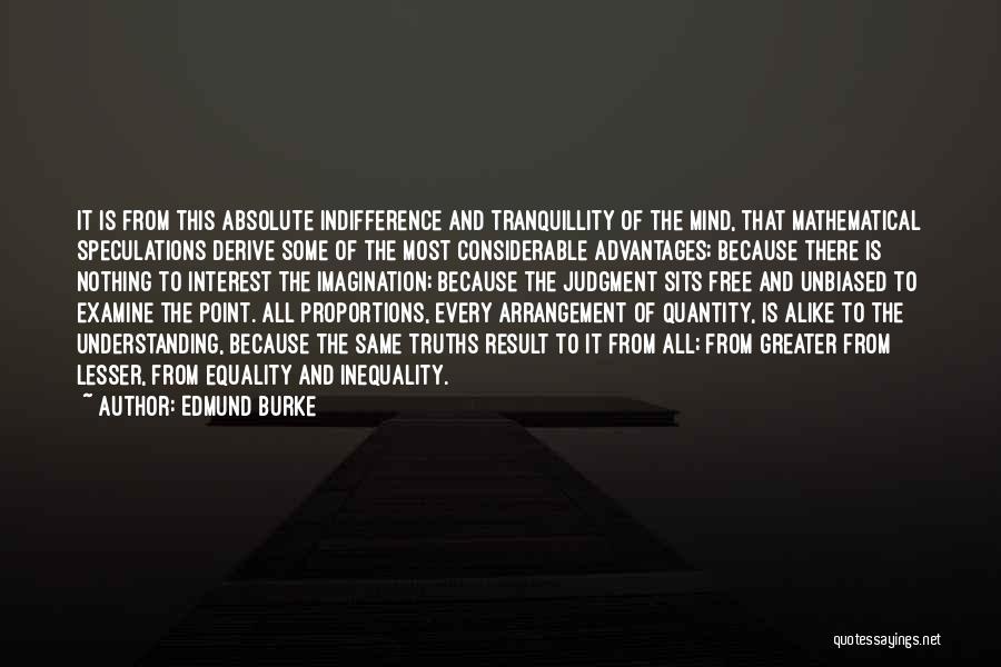 Edmund Burke Quotes: It Is From This Absolute Indifference And Tranquillity Of The Mind, That Mathematical Speculations Derive Some Of The Most Considerable