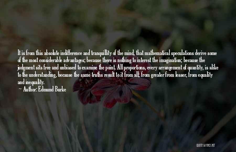 Edmund Burke Quotes: It Is From This Absolute Indifference And Tranquillity Of The Mind, That Mathematical Speculations Derive Some Of The Most Considerable