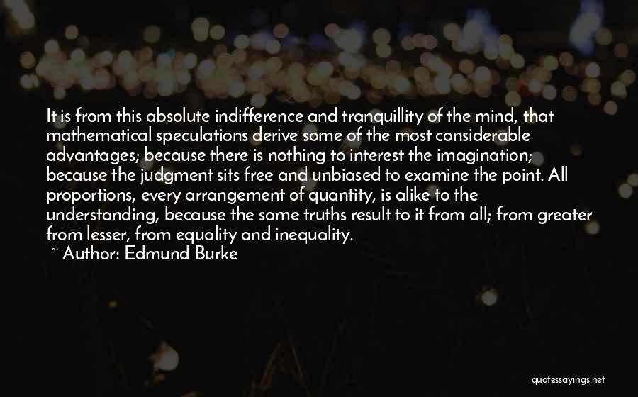 Edmund Burke Quotes: It Is From This Absolute Indifference And Tranquillity Of The Mind, That Mathematical Speculations Derive Some Of The Most Considerable