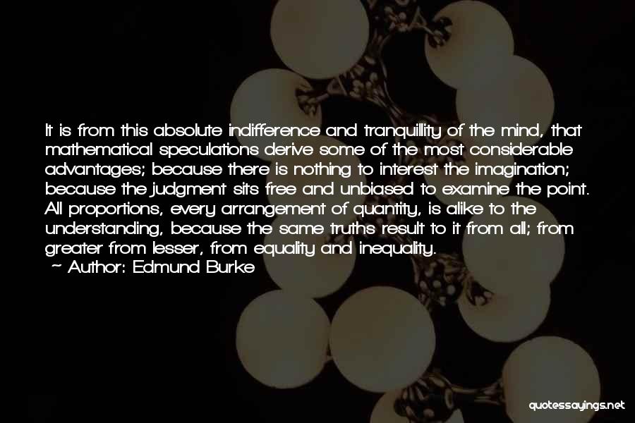 Edmund Burke Quotes: It Is From This Absolute Indifference And Tranquillity Of The Mind, That Mathematical Speculations Derive Some Of The Most Considerable