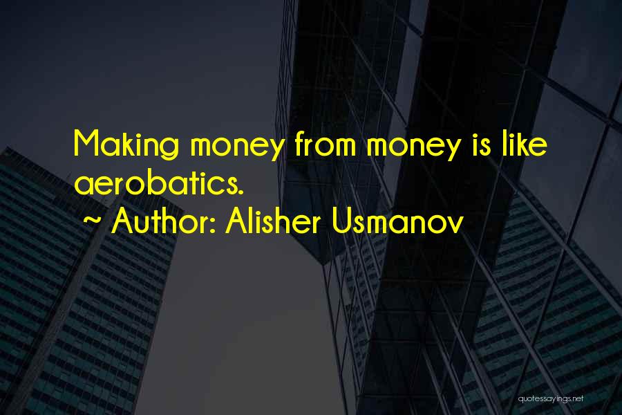 Alisher Usmanov Quotes: Making Money From Money Is Like Aerobatics.