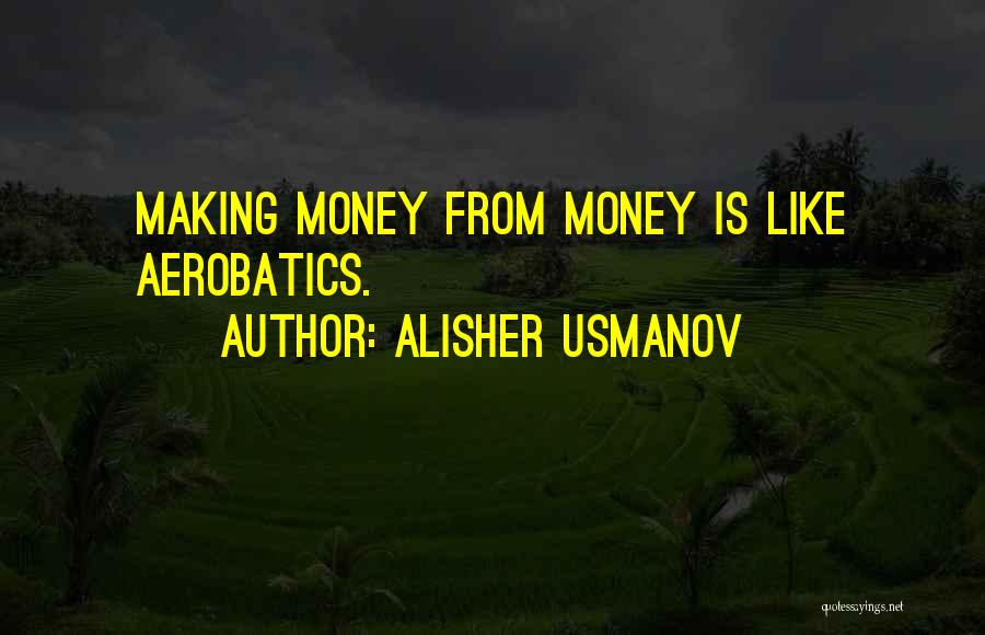 Alisher Usmanov Quotes: Making Money From Money Is Like Aerobatics.