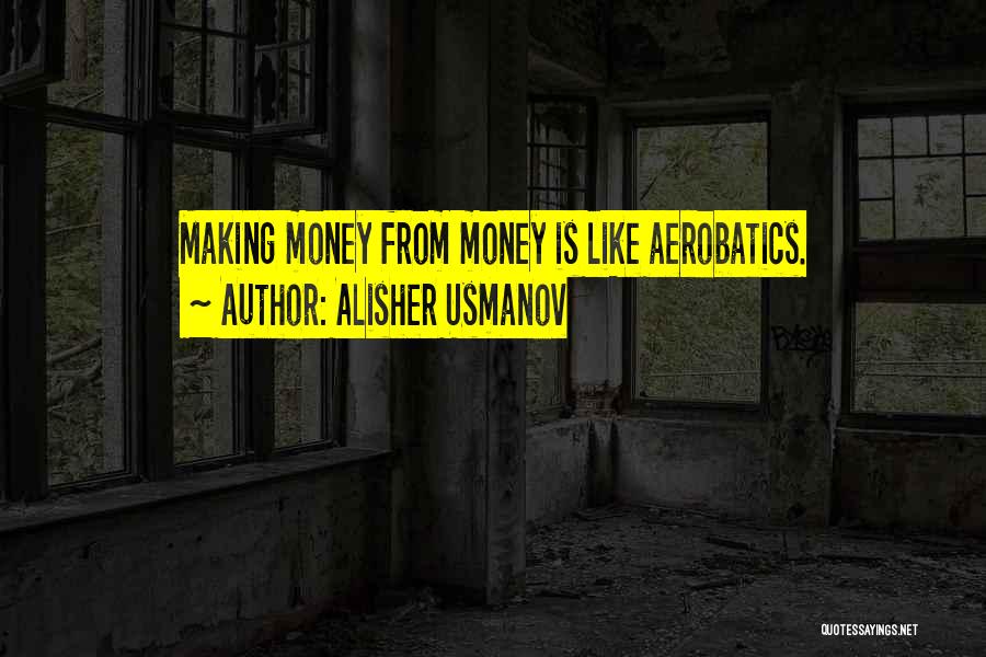 Alisher Usmanov Quotes: Making Money From Money Is Like Aerobatics.