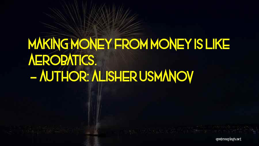 Alisher Usmanov Quotes: Making Money From Money Is Like Aerobatics.