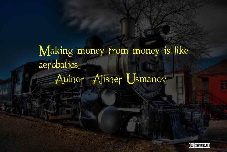 Alisher Usmanov Quotes: Making Money From Money Is Like Aerobatics.