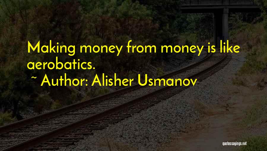 Alisher Usmanov Quotes: Making Money From Money Is Like Aerobatics.