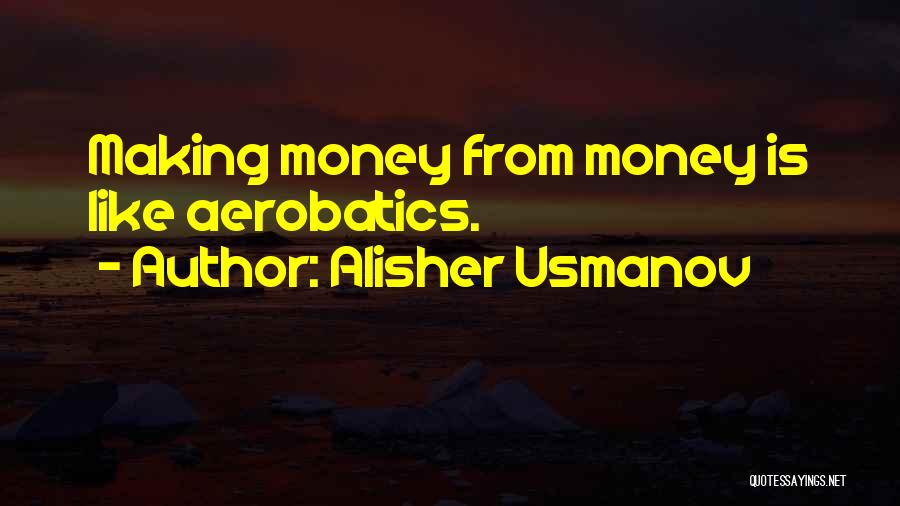 Alisher Usmanov Quotes: Making Money From Money Is Like Aerobatics.