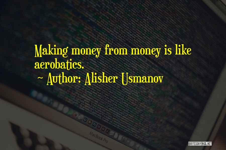 Alisher Usmanov Quotes: Making Money From Money Is Like Aerobatics.